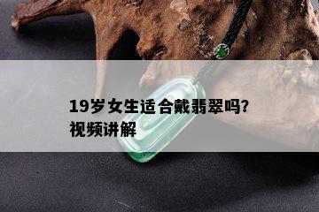 19岁女生适合戴翡翠吗？视频讲解