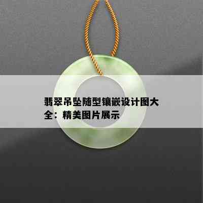 翡翠吊坠随型镶嵌设计图大全：精美图片展示