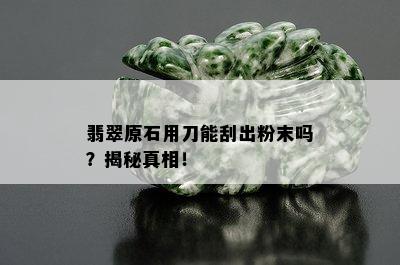 翡翠原石用刀能刮出粉末吗？揭秘真相！