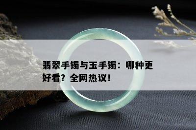 翡翠手镯与玉手镯：哪种更好看？全网热议！