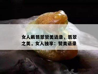 女人戴翡翠赞美语录，翡翠之美，女人独享：赞美语录