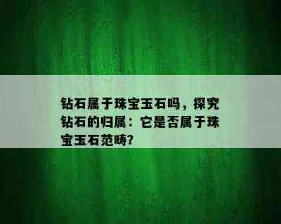 钻石属于珠宝玉石吗，探究钻石的归属：它是否属于珠宝玉石范畴？