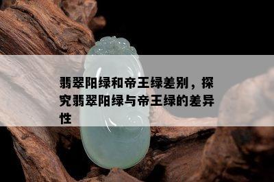 翡翠阳绿和帝王绿差别，探究翡翠阳绿与帝王绿的差异性