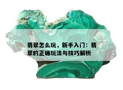 翡翠怎么玩，新手入门：翡翠的正确玩法与技巧解析