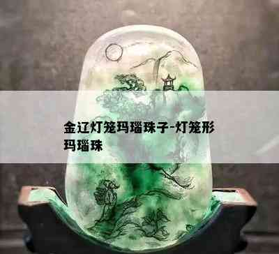 金辽灯笼玛瑙珠子-灯笼形玛瑙珠