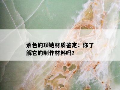 紫色的项链材质鉴定：你了解它的制作材料吗？