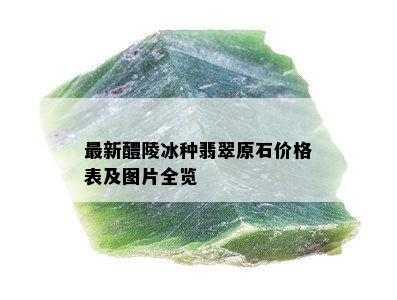 最新醴陵冰种翡翠原石价格表及图片全览