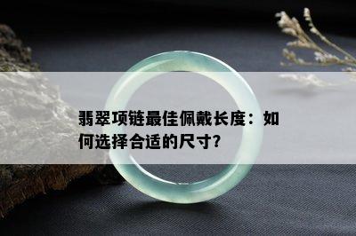 翡翠项链更佳佩戴长度：如何选择合适的尺寸？