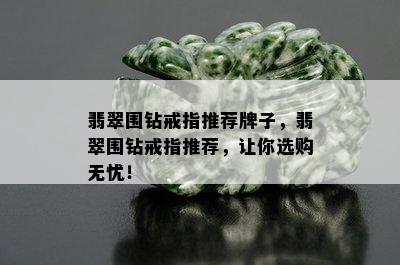 翡翠围钻戒指推荐牌子，翡翠围钻戒指推荐，让你选购无忧！