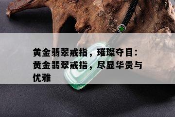 黄金翡翠戒指，璀璨夺目：黄金翡翠戒指，尽显华贵与优雅