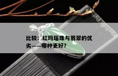 比较：红玛瑙珠与翡翠的优劣——哪种更好？