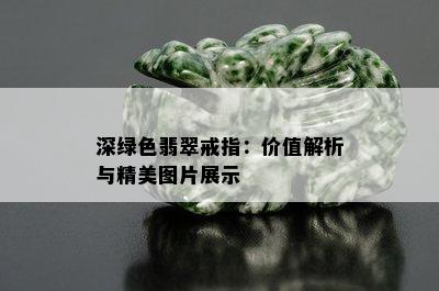 深绿色翡翠戒指：价值解析与精美图片展示