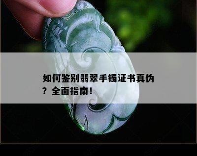 如何鉴别翡翠手镯证书真伪？全面指南！