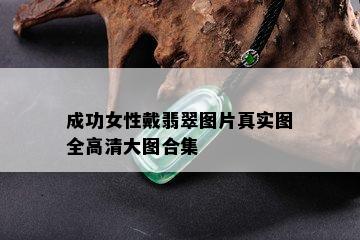 成功女性戴翡翠图片真实图全高清大图合集