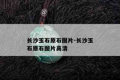 长沙玉石原石图片-长沙玉石原石图片高清