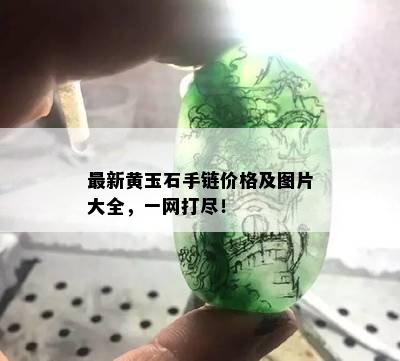 最新黄玉石手链价格及图片大全，一网打尽！