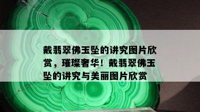 戴翡翠佛玉坠的讲究图片欣赏，璀璨奢华！戴翡翠佛玉坠的讲究与美丽图片欣赏