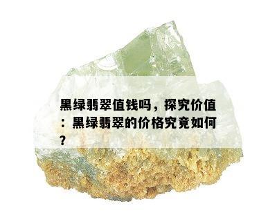 黑绿翡翠值钱吗，探究价值：黑绿翡翠的价格究竟如何？