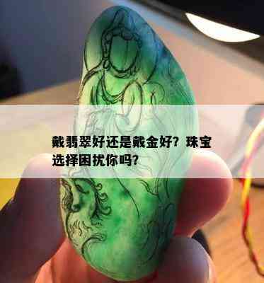 戴翡翠好还是戴金好？珠宝选择困扰你吗？