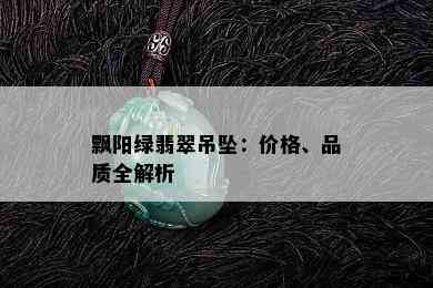 飘阳绿翡翠吊坠：价格、品质全解析