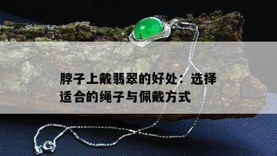 脖子上戴翡翠的好处：选择适合的绳子与佩戴方式