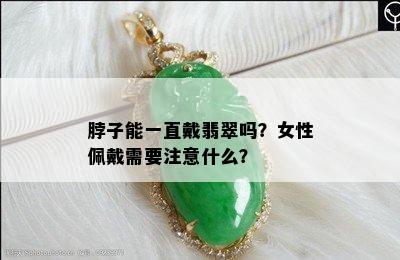 脖子能一直戴翡翠吗？女性佩戴需要注意什么？