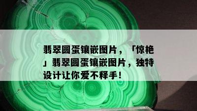 翡翠圆蛋镶嵌图片，「惊艳」翡翠圆蛋镶嵌图片，独特设计让你爱不释手！