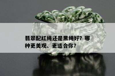 翡翠配红绳还是黑绳好？哪种更美观、更适合你？