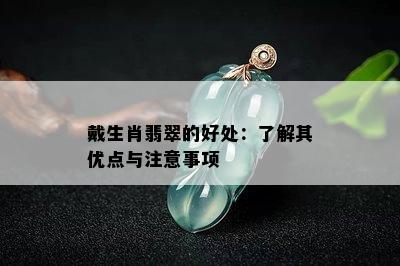 戴生肖翡翠的好处：了解其优点与注意事项