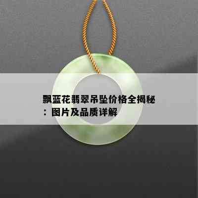 飘蓝花翡翠吊坠价格全揭秘：图片及品质详解