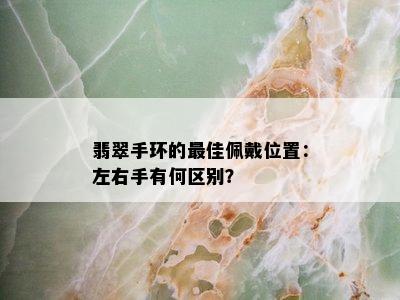 翡翠手环的更佳佩戴位置：左右手有何区别？