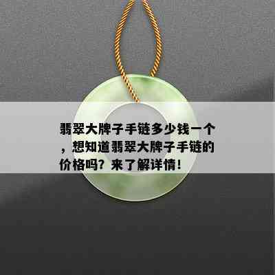 翡翠大牌子手链多少钱一个，想知道翡翠大牌子手链的价格吗？来了解详情！