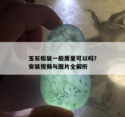 玉石柜装一般质量可以吗？安装视频与图片全解析