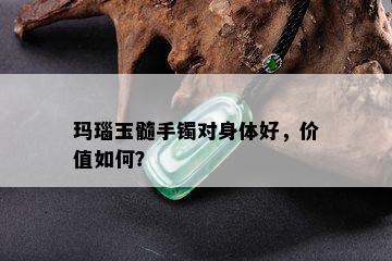 玛瑙玉髓手镯对身体好，价值如何？