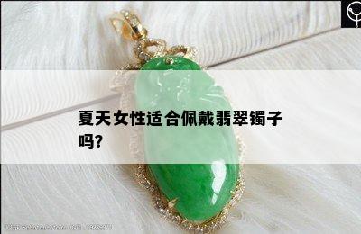 夏天女性适合佩戴翡翠镯子吗？