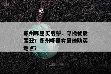 郑州哪里买翡翠，寻找优质翡翠？郑州哪里有更佳购买地点？