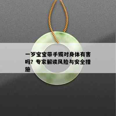 一岁宝宝带手镯对身体有害吗？专家解读风险与安全措施