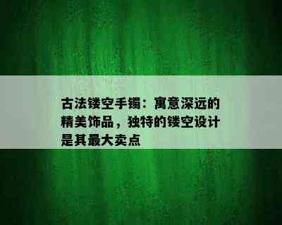 古法镂空手镯：寓意深远的精美饰品，独特的镂空设计是其更大卖点