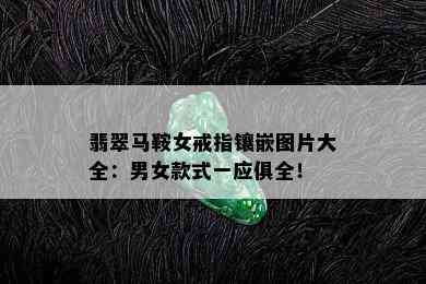 翡翠马鞍女戒指镶嵌图片大全：男女款式一应俱全！