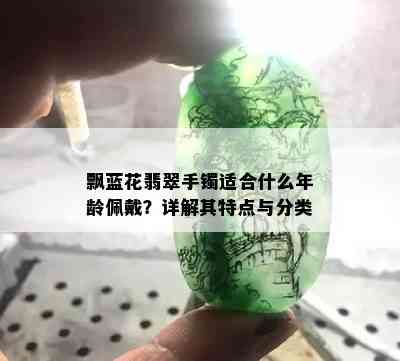 飘蓝花翡翠手镯适合什么年龄佩戴？详解其特点与分类