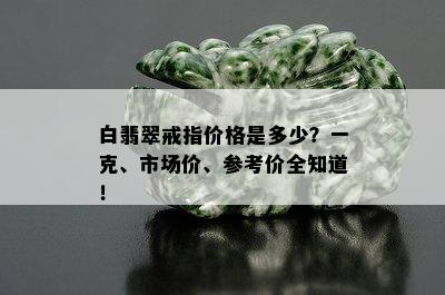 白翡翠戒指价格是多少？一克、市场价、参考价全知道！