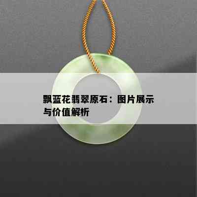 飘蓝花翡翠原石：图片展示与价值解析