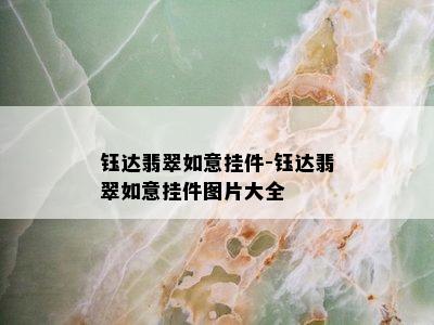 钰达翡翠如意挂件-钰达翡翠如意挂件图片大全