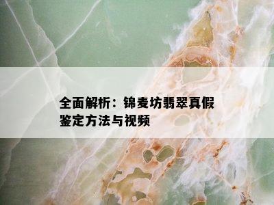 全面解析：锦麦坊翡翠真假鉴定方法与视频