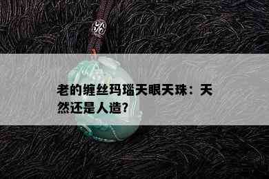 老的缠丝玛瑙天眼天珠：天然还是人造？