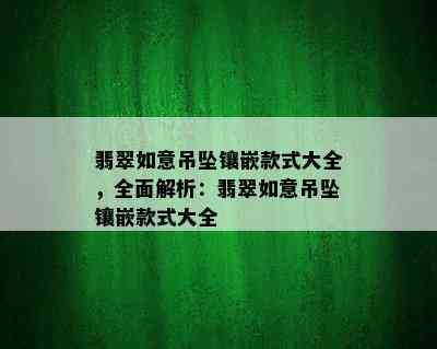 翡翠如意吊坠镶嵌款式大全，全面解析：翡翠如意吊坠镶嵌款式大全