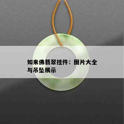 如来佛翡翠挂件：图片大全与吊坠展示