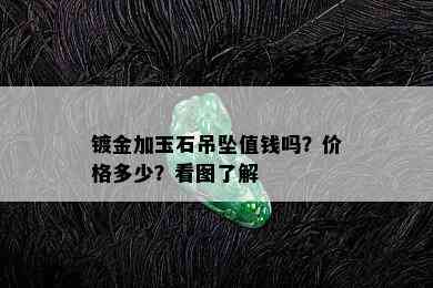 镀金加玉石吊坠值钱吗？价格多少？看图了解