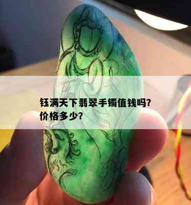 钰满天下翡翠手镯值钱吗？价格多少？