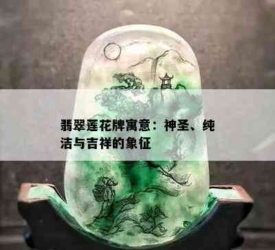 翡翠莲花牌寓意：神圣、纯洁与吉祥的象征